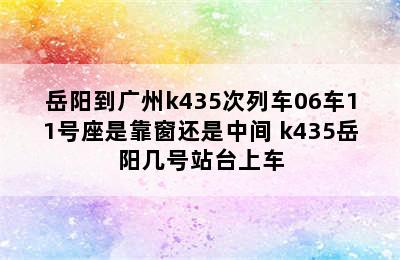 岳阳到广州k435次列车06车11号座是靠窗还是中间 k435岳阳几号站台上车